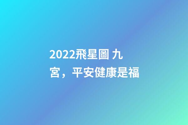 2022飛星圖 九宮，平安健康是福